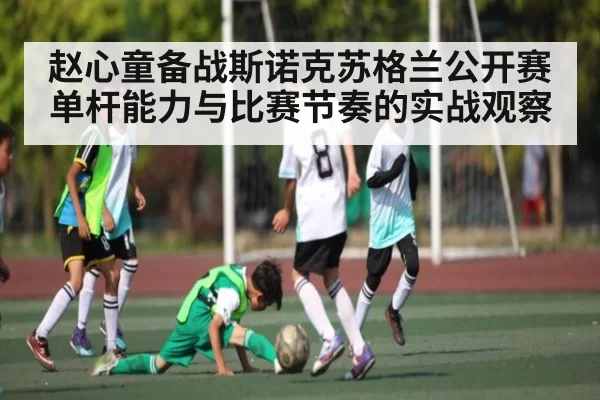 赵心童备战斯诺克苏格兰公开赛 单杆能力与比赛节奏的实战观察